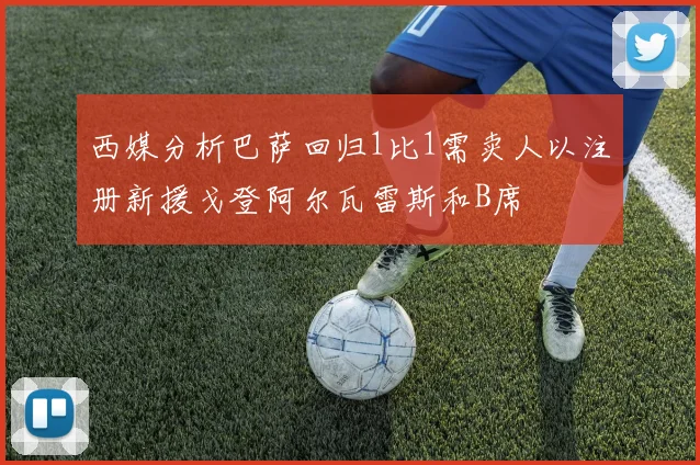 西媒分析巴萨回归1比1需卖人以注册新援戈登阿尔瓦雷斯和B席