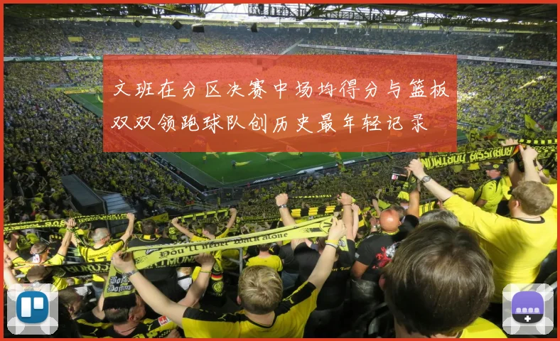文班在分区决赛中场均得分与篮板双双领跑球队创历史最年轻记录