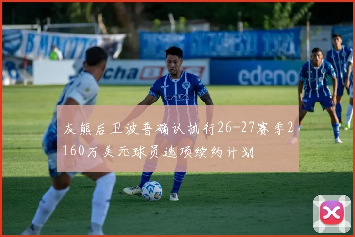 灰熊后卫波普确认执行26-27赛季2160万美元球员选项续约计划