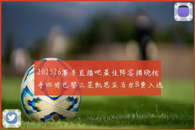 202526赛季直播吧最佳阵容揭晓枪手四将巴黎三星凯恩亚马尔B费入选