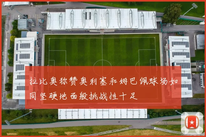 拉比奥称赞奥利塞和姆巴佩球场如同坚硬地面般挑战性十足