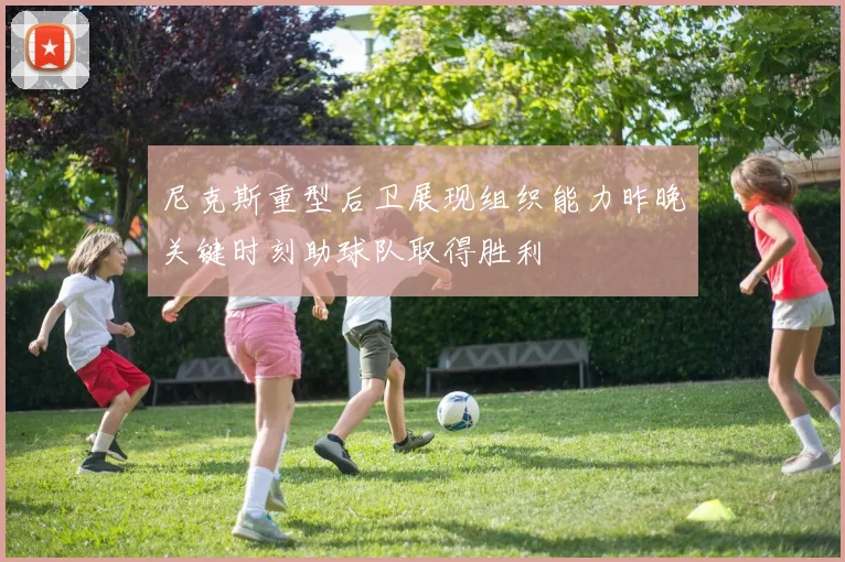 尼克斯重型后卫展现组织能力昨晚关键时刻助球队取得胜利